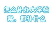怎么补办大学档案，都补什么，补不齐怎么代办