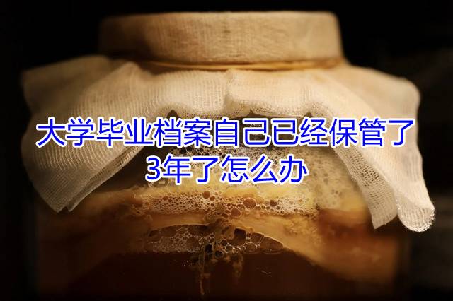 大学毕业档案自己已经保管了3年了怎么办