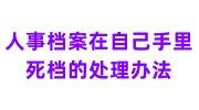 人事档案在自己手里怎么办，变成死档的处理办法