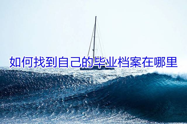 如何找到自己的毕业档案在哪里