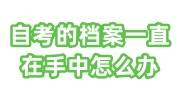 自考的档案一直在手中怎么办，可以存人才市场吗