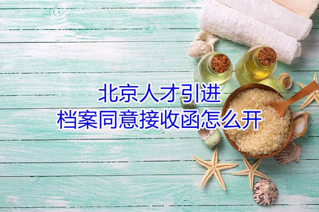 北京人才引进档案同意接收函怎么开