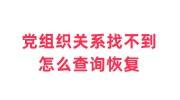 党组织关系找不到了怎么查询恢复