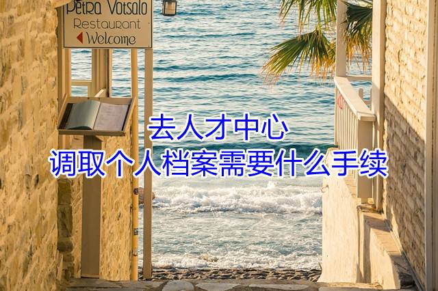 去人才中心调取个人档案需要什么手续