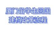 厦门留学生回国建档政策流程，在哪办理