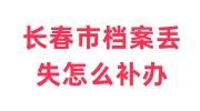 长春市档案丢失怎么补办，补办激活后的存放地点