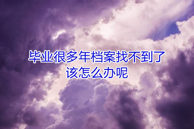 毕业很多年档案找不到了该怎么办呢