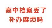 高中档案丢了补办麻烦吗，需要补办哪些东西