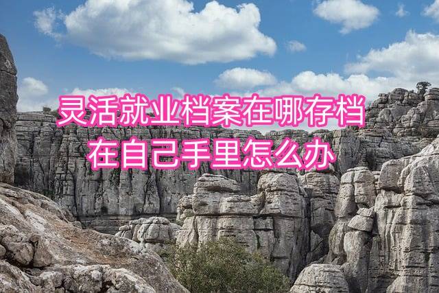 灵活就业档案在哪存档，在自己手里怎么办