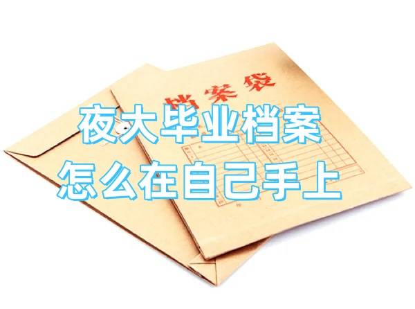 夜大毕业档案怎么在自己手上，怎么处理
