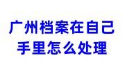 广州档案在自己手里怎么处理，一般存放在哪里