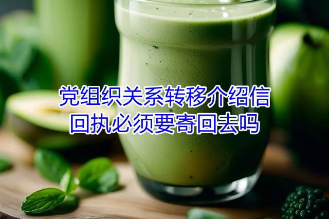 党组织关系转移介绍信回执必须要寄回去吗