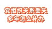 党组织关系丢失多年怎么补办，关系转移需要党员档案吗