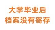 大学毕业后档案没有寄存，没有放到人才市场怎么办