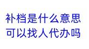 补档是什么意思，可以找人代办吗