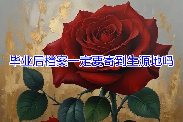 毕业后档案一定要寄到生源地吗