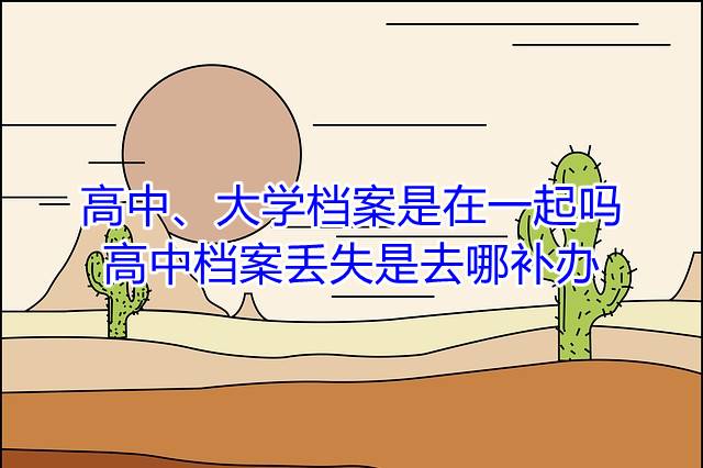 高中、大学档案是在一起吗，高中档案丢失是去哪补办