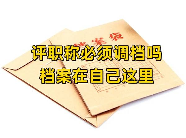 评职称必须调档吗，档案在自己这里怎么办