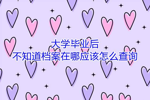 大学毕业后不知道档案在哪应该怎么查询