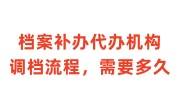 档案补办代办机构调档流程，需要多久