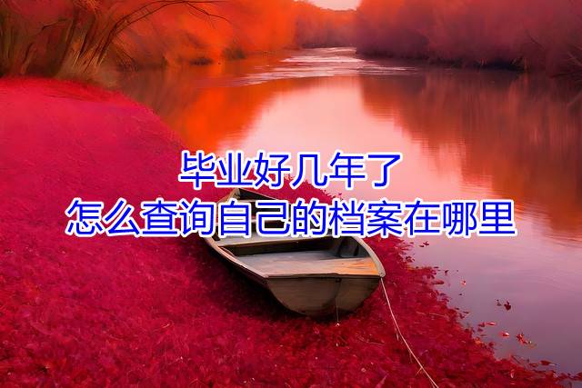 毕业好几年了，怎么查询自己的档案在哪里