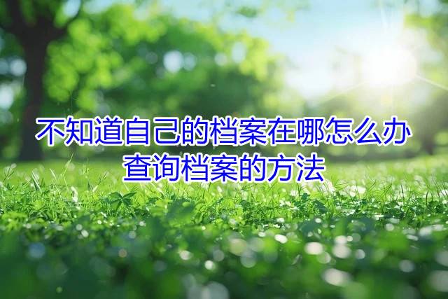 不知道自己的档案在哪怎么办，查询档案的方法