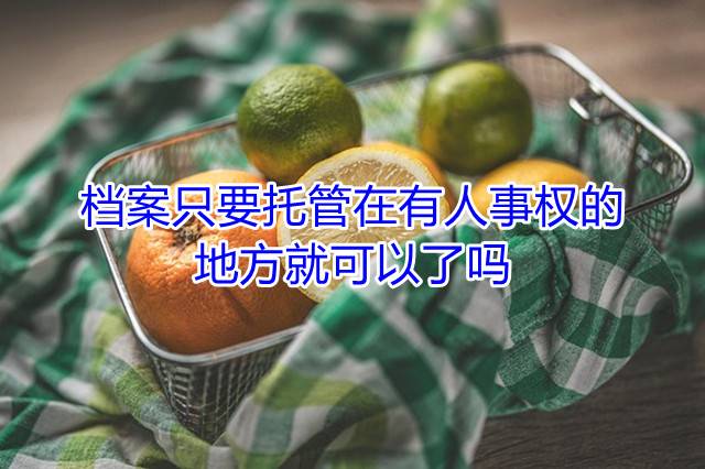 档案只要托管在有人事权的地方就可以了吗