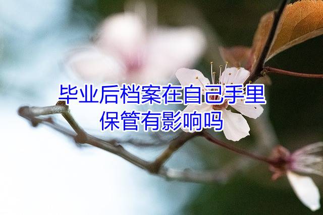 毕业后档案在自己手里保管有影响吗