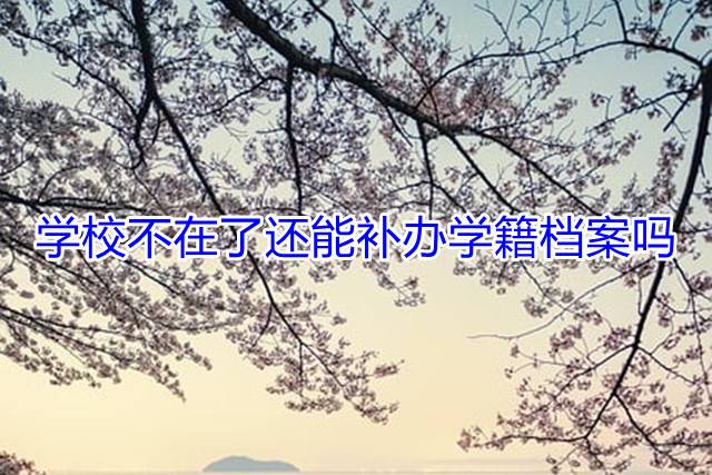 学校不在了还能补办学籍档案吗