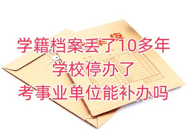 学籍档案丢了10多年，学校停办了，考事业单位能补办吗