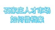 石家庄人才市场如何借档案，可以接收党组织关系吗