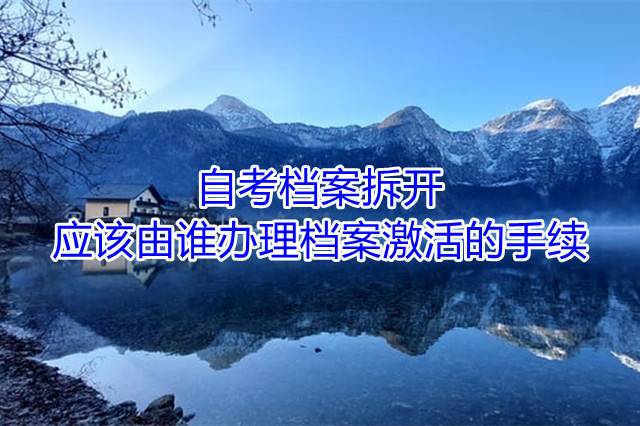 自考档案拆开应该由谁办理档案激活的手续