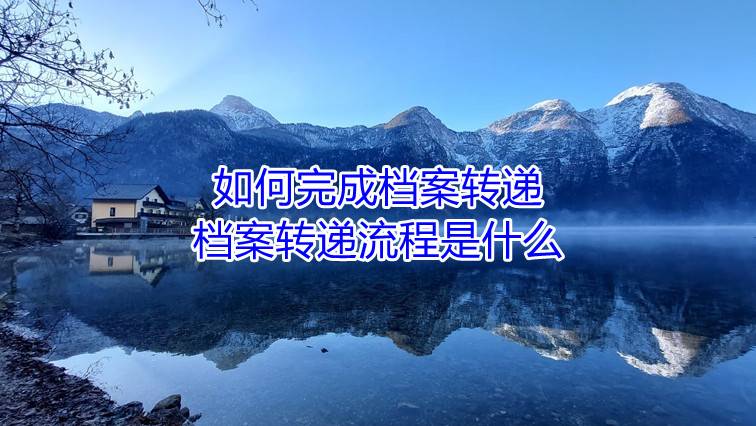 如何完成档案转递，档案转递流程是什么