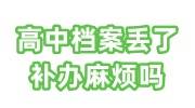 高中档案丢了补办麻烦吗，最简单三步骤+1办法帮你搞定 