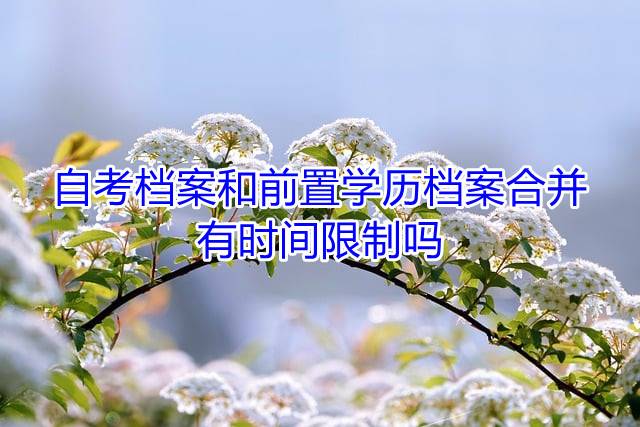 自考档案和前置学历档案合并有时间限制吗