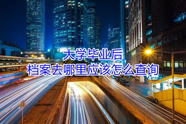 大学毕业后档案去哪里应该怎么查询