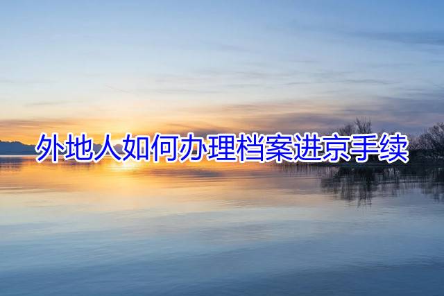 外地人如何办理档案进京手续
