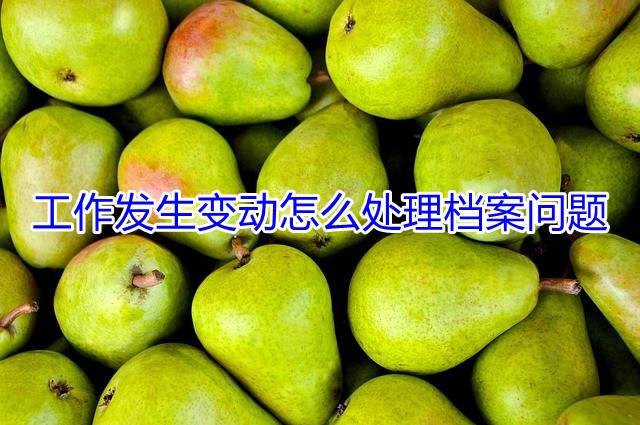 工作发生变动怎么处理档案问题
