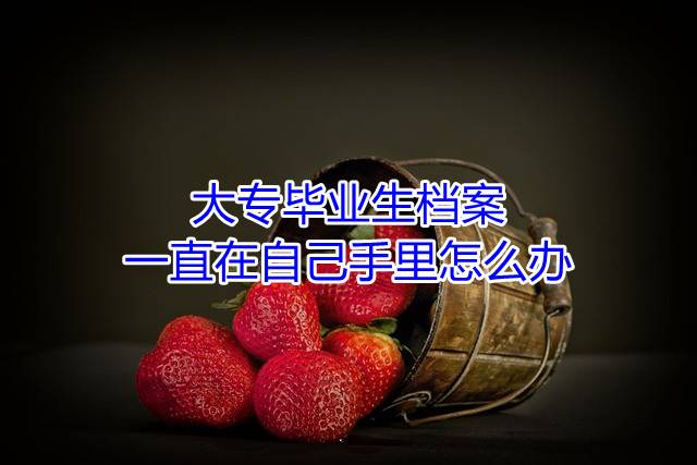 大专毕业生档案一直在自己手里怎么办