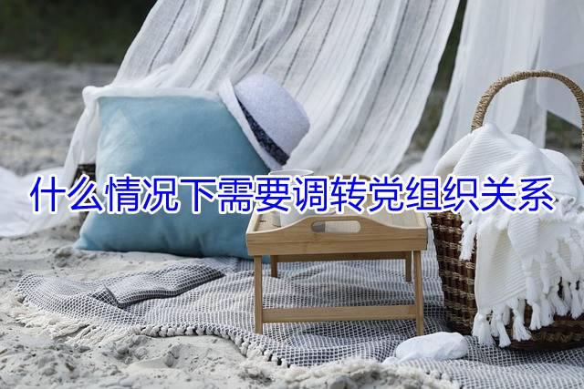 什么情况下需要调转党组织关系