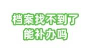 档案找不到了能补办吗，连夜整理的档案补办全流程