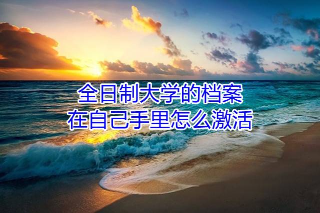 全日制大学的档案在自己手里怎么激活