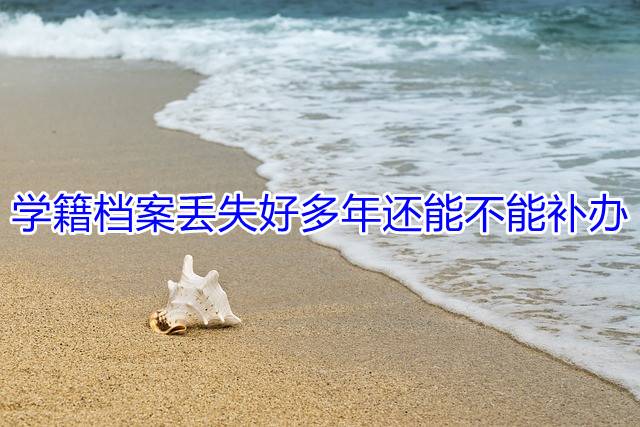 学籍档案丢失好多年还能不能补办