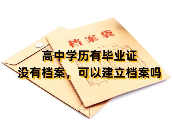 高中学历有毕业证，没有档案，可以建立档案吗