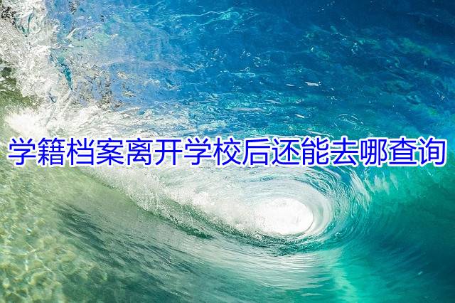 学籍档案离开学校后还能去哪查询