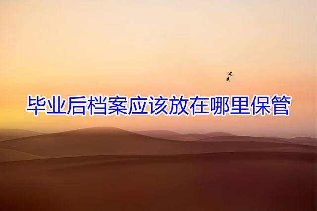 毕业后档案应该放在哪里保管