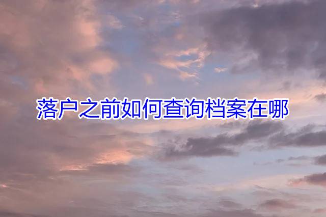 落户之前如何查询档案在哪