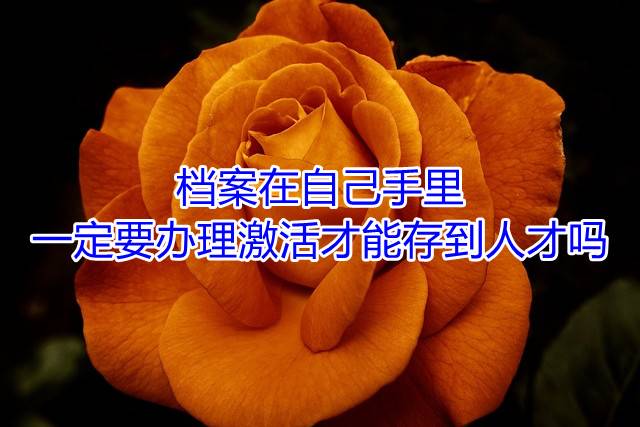 档案在自己手里一定要办理激活才能存到人才吗