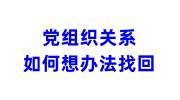 党组织关系如何想办法找回，党关系找回流程和申请书介绍 