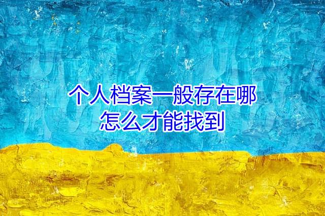 个人档案一般存在哪，怎么才能找到